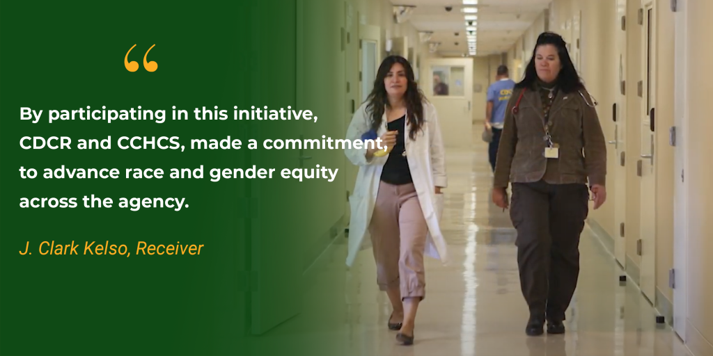 CDCR and CCHCS employee with a quote from J. Clark Kelso, Receiver: By participating in this initiative, CDCR and CCHCS, made a commitment, 
to advance race and gender equity 
across the agency. 