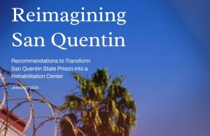 The cover of the report with the words "Reimagining San Quentin: Recommendations to Transform San Quentin State Prison into a Rehabilitation Center, January 2024." Razor wire and a palm tree are in the background.