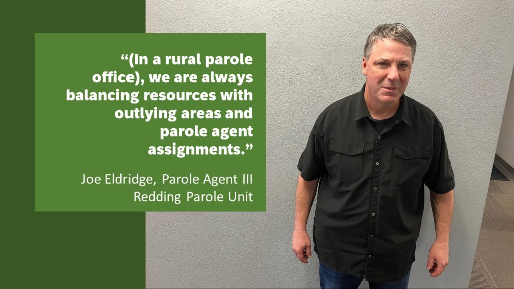 Joe Eldridge, parole agent III, standing in the Redding Parole Unit office with the quote: "In a rural parole office, we are always balancing resources with outlying areas and parole agent assignments."