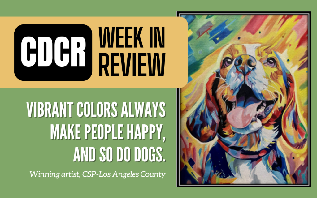 Week in Review March 14 featured image with painting of a dog, as well as a quote of "Vibrant colors always make people happy, and so do dogs." Winning artist, CSP-Los Angeles County. There is also a painting of a happy dog.