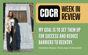 CDCR Week in Review for March 21, 2025, with Parole Agent II (Specialist) Markeisha Brignac and her quote: "My goal is to set them up for success and reduce barriers to reentry."